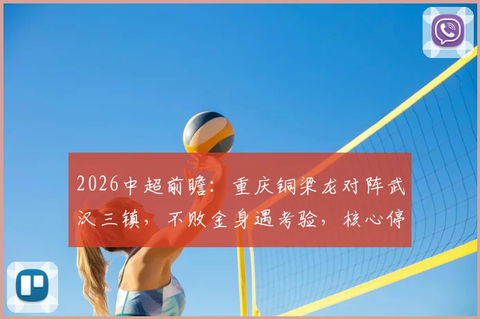 2026中超前瞻：重庆铜梁龙对阵武汉三镇，不败金身遇考验，核心停赛成胜负手