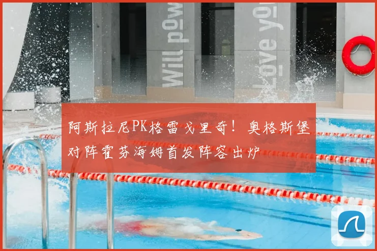 阿斯拉尼PK格雷戈里奇！奥格斯堡对阵霍芬海姆首发阵容出炉