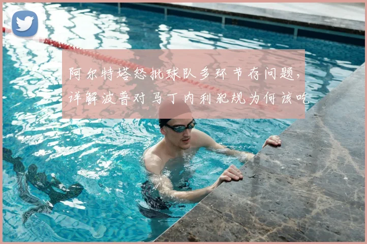 阿尔特塔怒批球队多环节存问题,详解波普对马丁内利犯规为何该吃红牌,2026赛季阿森纳顽疾引热议
