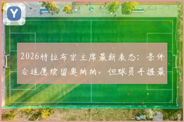 2026特拉布宗主席最新表态:条件合适愿续留奥纳纳,但球员手握最终决定权