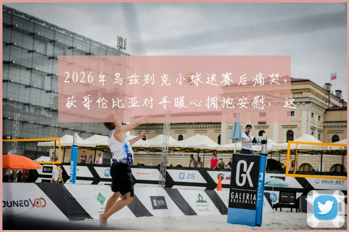 2026年乌兹别克小球迷赛后痛哭,获哥伦比亚对手暖心拥抱安慰,这一幕看哭了多少球迷?