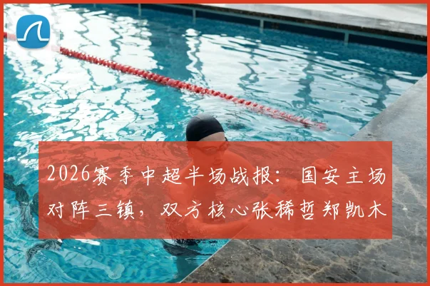 2026赛季中超半场战报：国安主场对阵三镇，双方核心张稀哲郑凯木接连伤退，半场战罢0-0平