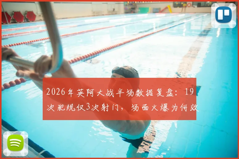2026年英阿大战半场数据复盘：19次犯规仅3次射门，场面火爆为何效率奇低？