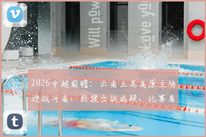 2026中超前瞻:云南玉昆高原主场迎战河南,新援出战成疑,比赛看点全解析