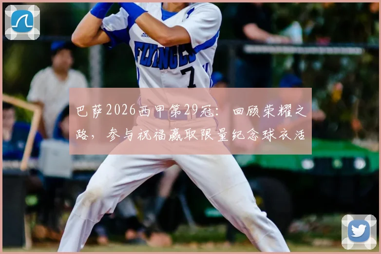巴萨2026西甲第29冠：回顾荣耀之路，参与祝福赢取限量纪念球衣活动指南