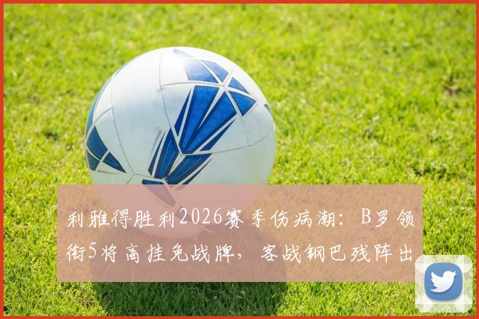 利雅得胜利2026赛季伤病潮:B罗领衔5将高挂免战牌,客战钢巴残阵出击前景分析