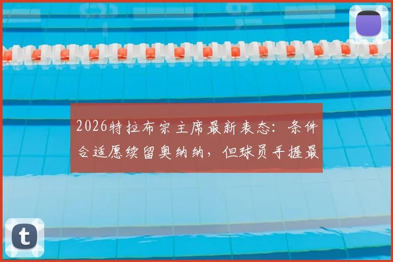 2026特拉布宗主席最新表态：条件合适愿续留奥纳纳，但球员手握最终决定权