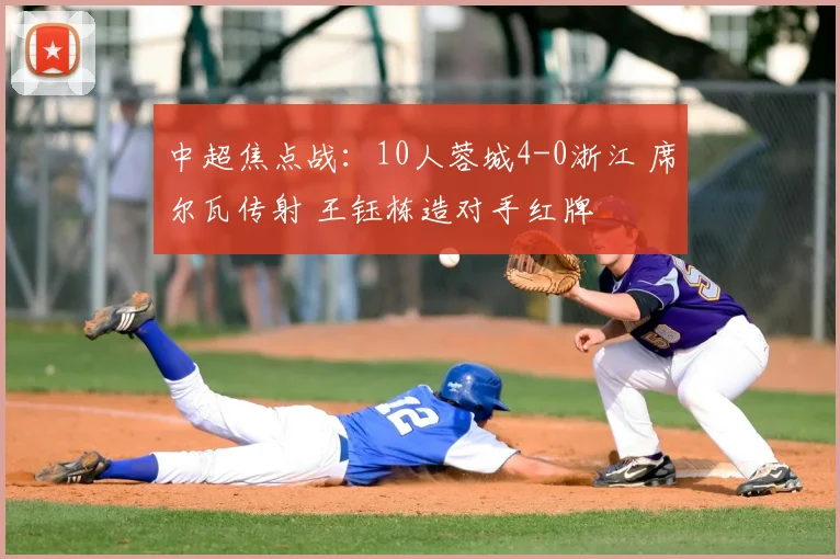 中超焦点战：10人蓉城4-0浙江 席尔瓦传射 王钰栋造对手红牌