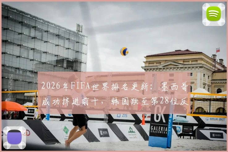 2026年FIFA世界排名更新：墨西哥成功挤进前十，韩国跌至第28位反被澳大利亚反超