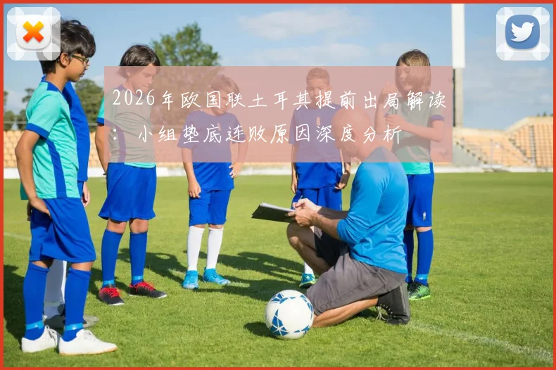 2026年欧国联土耳其提前出局解读：小组垫底连败原因深度分析