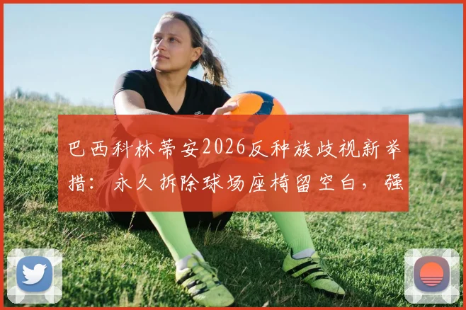 巴西科林蒂安2026反种族歧视新举措：永久拆除球场座椅留空白，强硬表态获热议