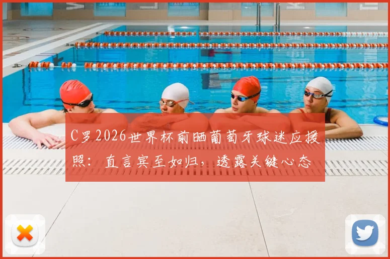 C罗2026世界杯前晒葡萄牙球迷应援照:直言宾至如归,透露关键心态与团队氛围