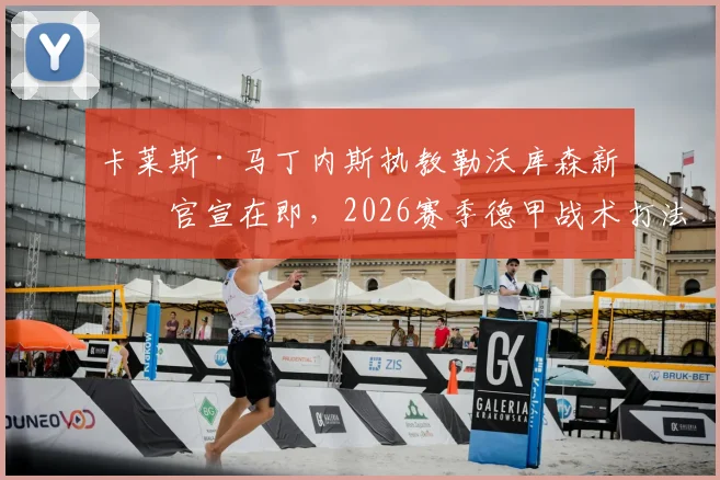 卡莱斯·马丁内斯执教勒沃库森新帅官宣在即，2026赛季德甲战术打法引关注