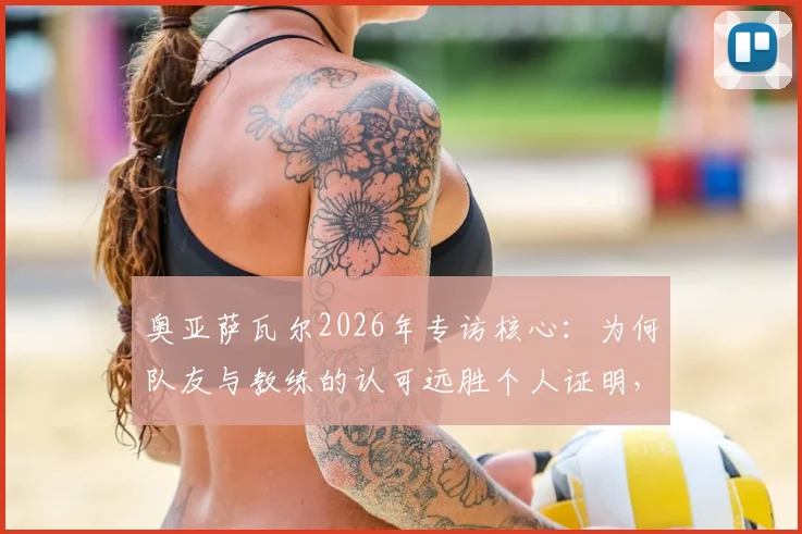 奥亚萨瓦尔2026年专访核心：为何队友与教练的认可远胜个人证明，剖析皇家社会队魂的团队哲学