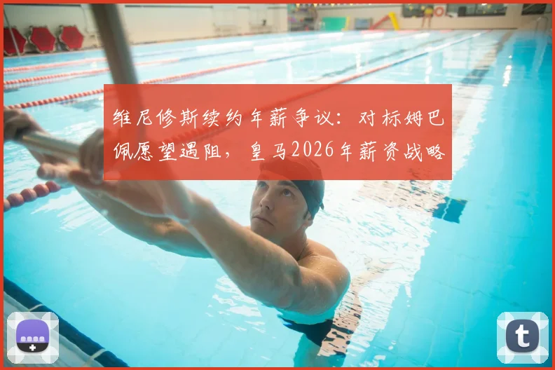 维尼修斯续约年薪争议:对标姆巴佩愿望遇阻,皇马2026年薪资战略面临关键抉择