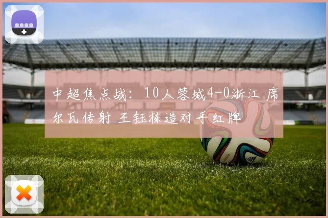 中超焦点战:10人蓉城4-0浙江 席尔瓦传射 王钰栋造对手红牌