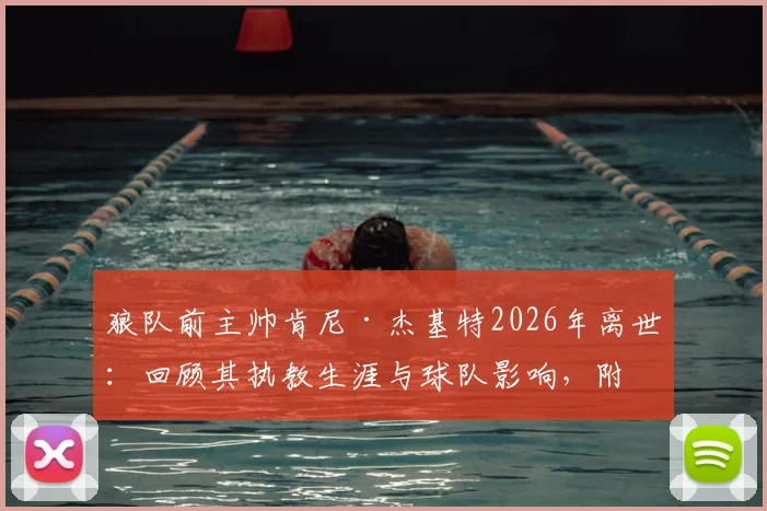 狼队前主帅肯尼·杰基特2026年离世:回顾其执教生涯与球队影响,附个人资料及去世原因解读