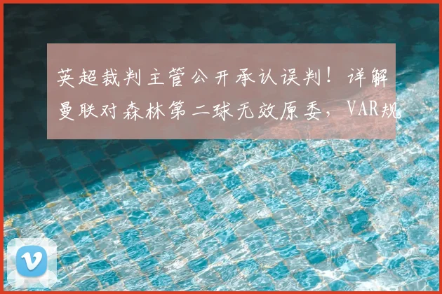 英超裁判主管公开承认误判！详解曼联对森林第二球无效原委，VAR规则再引热议