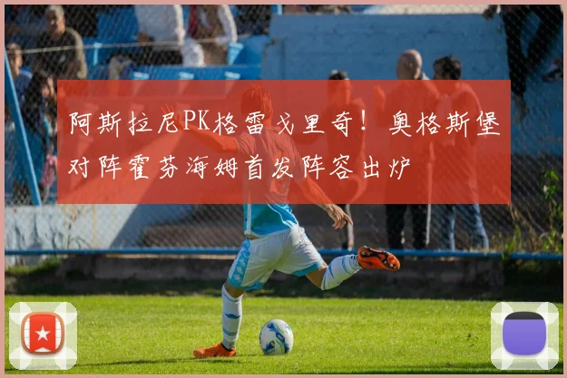 阿斯拉尼PK格雷戈里奇!奥格斯堡对阵霍芬海姆首发阵容出炉
